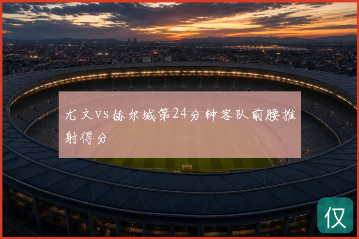尤文vs赫尔城第24分钟客队前腰推射得分