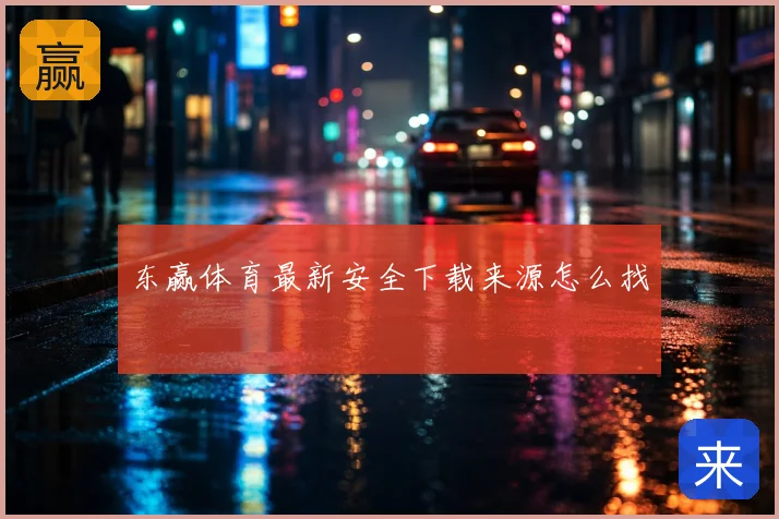 东赢体育最新安全下载来源怎么找