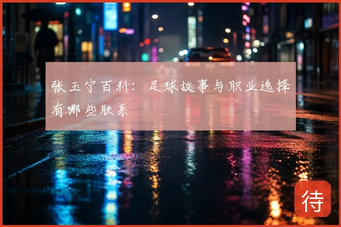 张玉宁百科：足球故事与职业选择有哪些联系