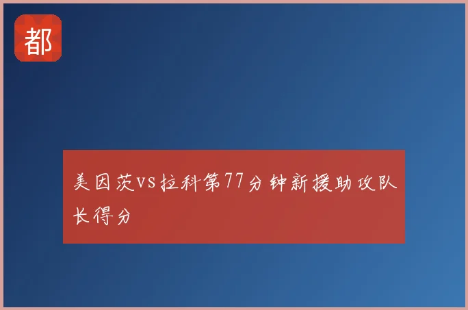 美因茨vs拉科第77分钟新援助攻队长得分