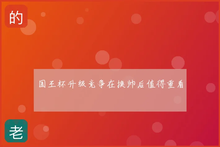 国王杯升级竞争在换帅后值得重看