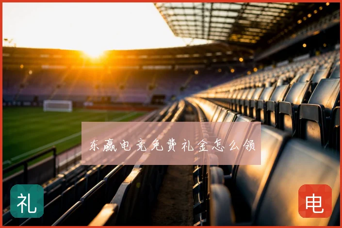 东赢电竞免费礼金怎么领
