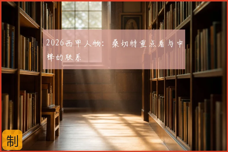 2026西甲人物：桑切特重点看与中锋的联系