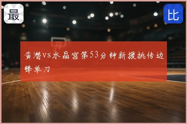 黄潜vs水晶宫第53分钟新援挑传边锋单刀