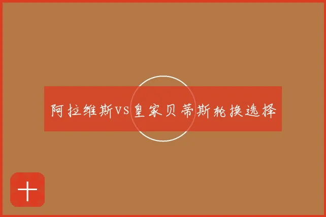 阿拉维斯vs皇家贝蒂斯轮换选择